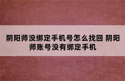 阴阳师没绑定手机号怎么找回 阴阳师账号没有绑定手机